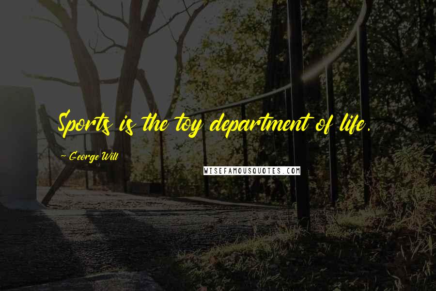 George Will Quotes: Sports is the toy department of life.