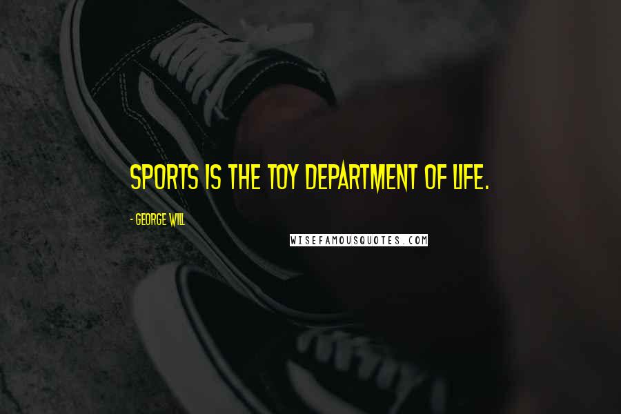 George Will Quotes: Sports is the toy department of life.
