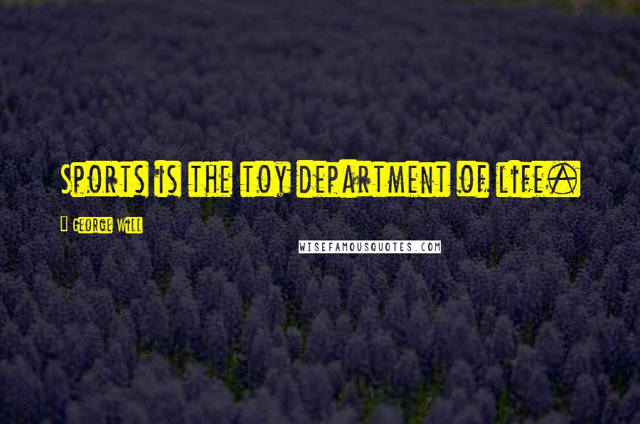 George Will Quotes: Sports is the toy department of life.