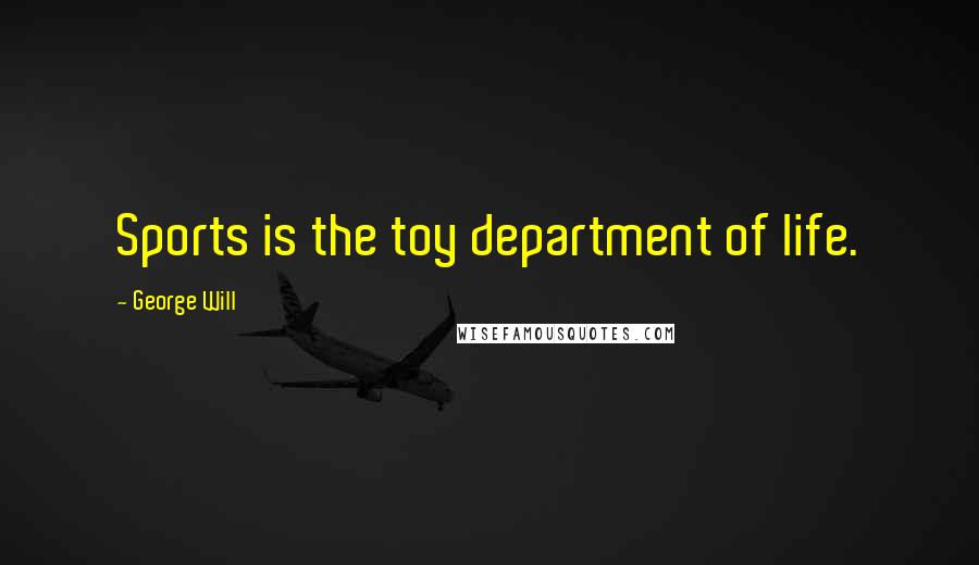 George Will Quotes: Sports is the toy department of life.