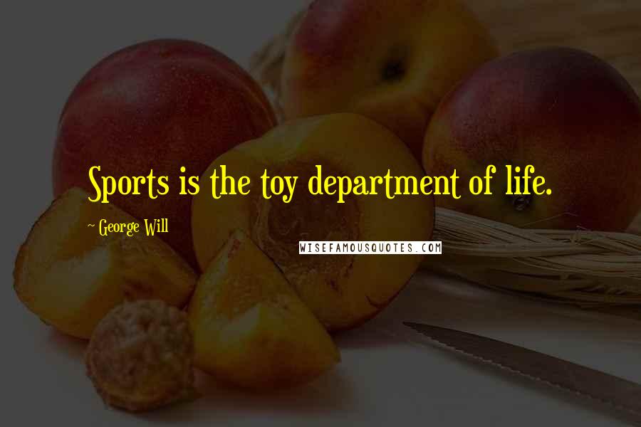 George Will Quotes: Sports is the toy department of life.