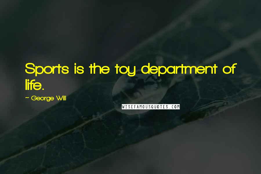 George Will Quotes: Sports is the toy department of life.