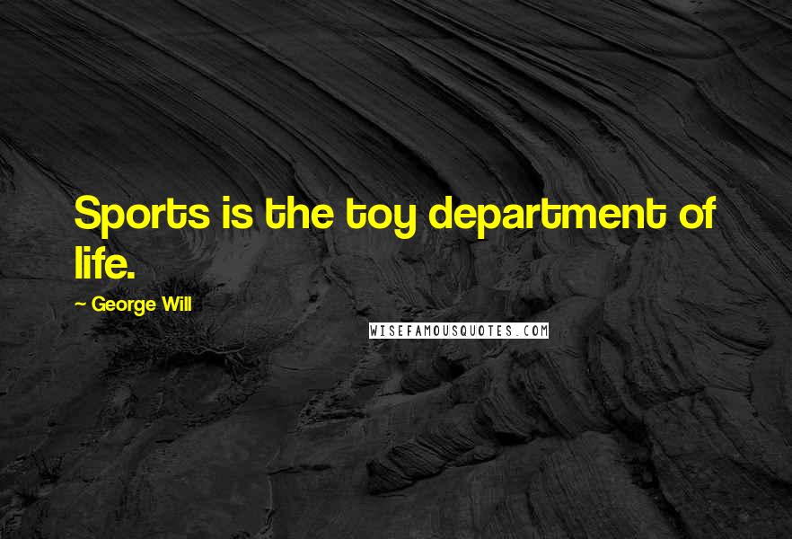 George Will Quotes: Sports is the toy department of life.