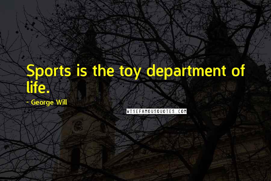 George Will Quotes: Sports is the toy department of life.