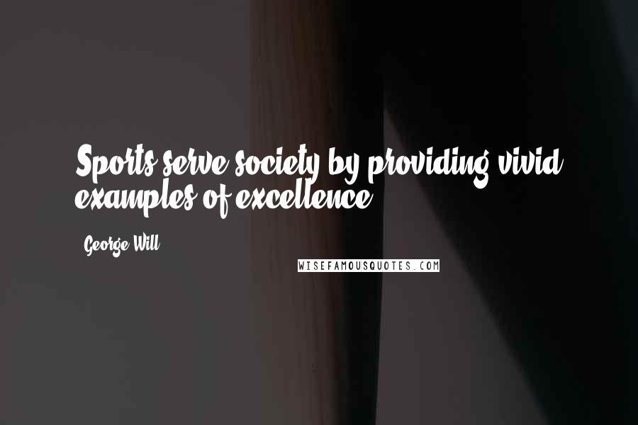 George Will Quotes: Sports serve society by providing vivid examples of excellence.