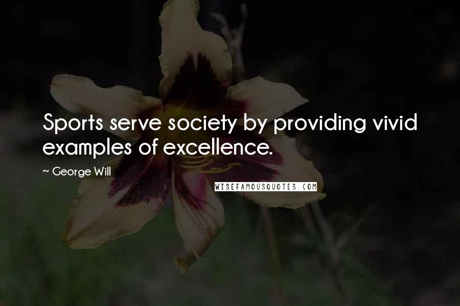 George Will Quotes: Sports serve society by providing vivid examples of excellence.