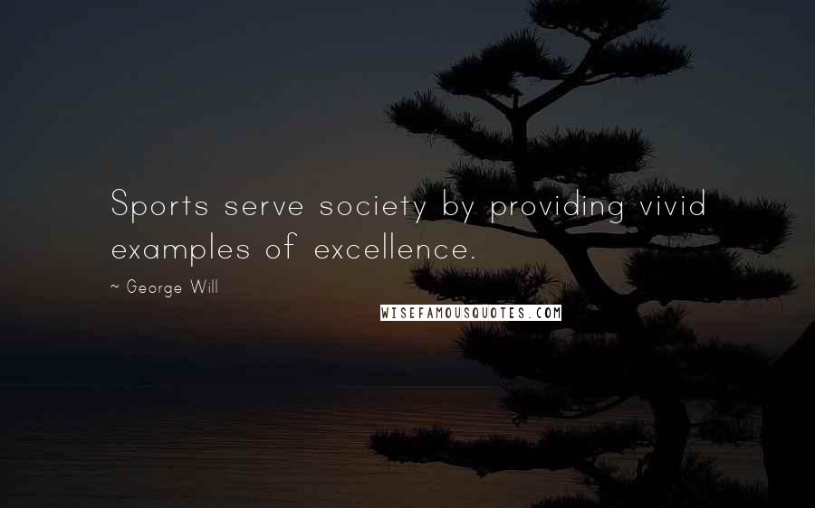 George Will Quotes: Sports serve society by providing vivid examples of excellence.