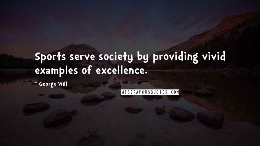 George Will Quotes: Sports serve society by providing vivid examples of excellence.