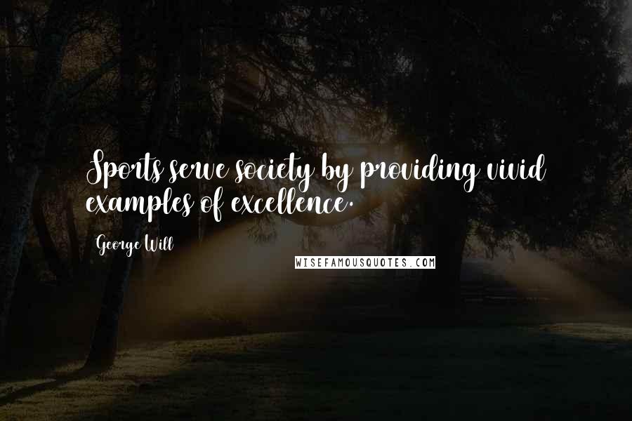 George Will Quotes: Sports serve society by providing vivid examples of excellence.