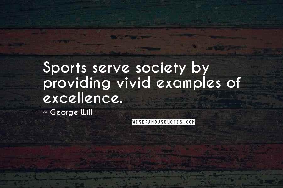 George Will Quotes: Sports serve society by providing vivid examples of excellence.