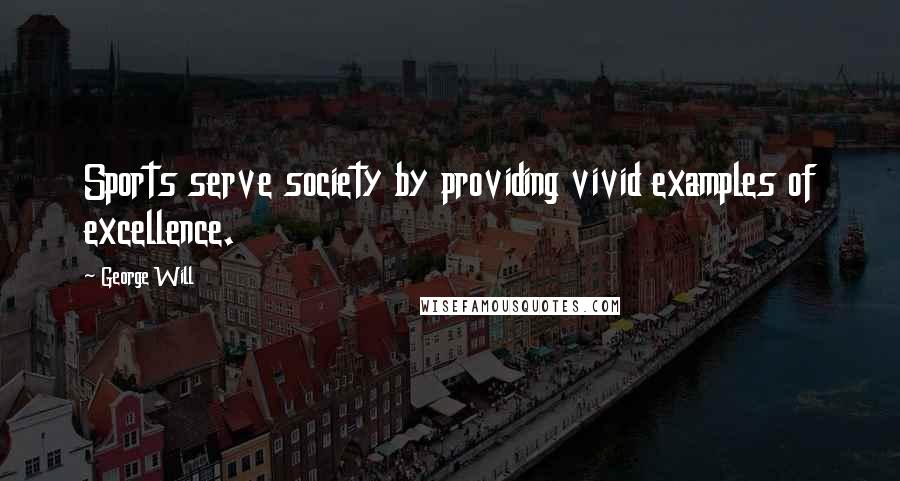 George Will Quotes: Sports serve society by providing vivid examples of excellence.