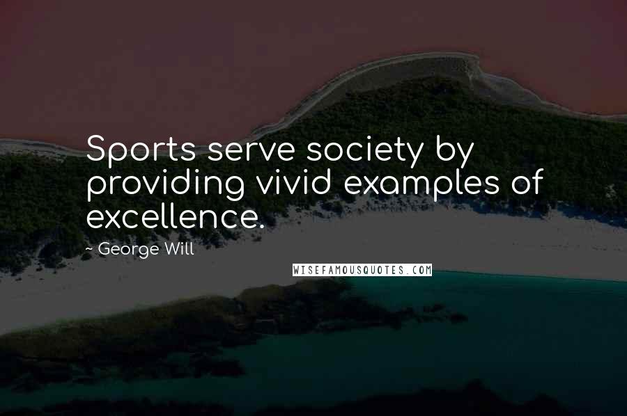 George Will Quotes: Sports serve society by providing vivid examples of excellence.
