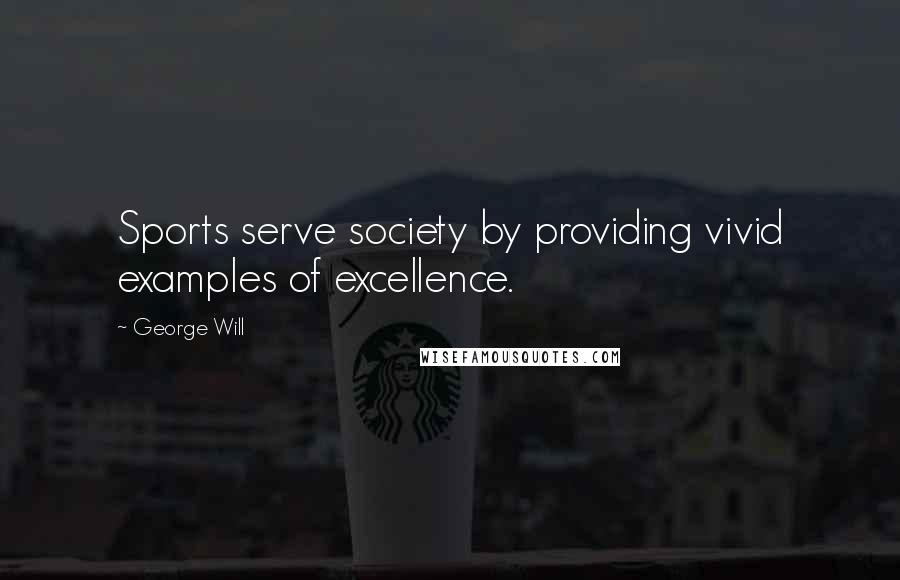 George Will Quotes: Sports serve society by providing vivid examples of excellence.