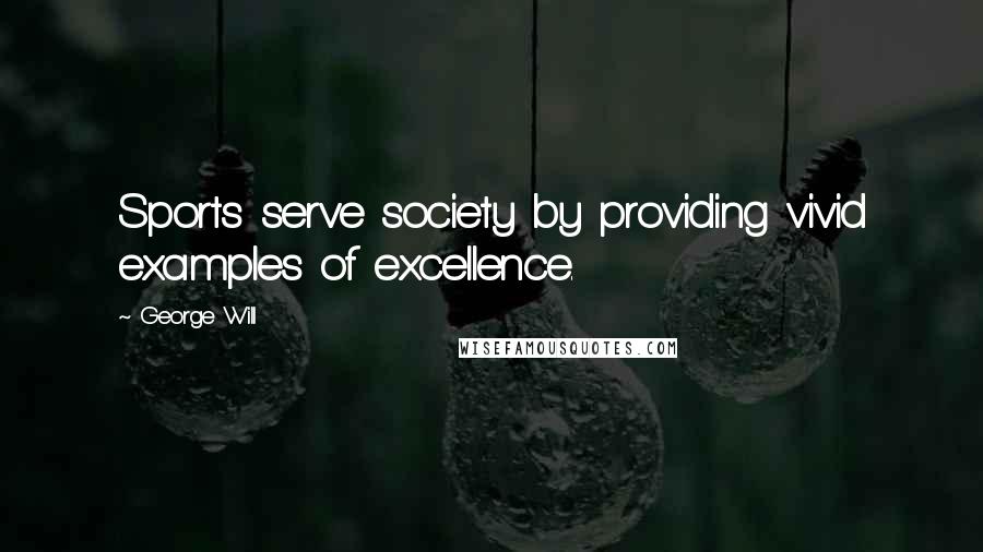 George Will Quotes: Sports serve society by providing vivid examples of excellence.