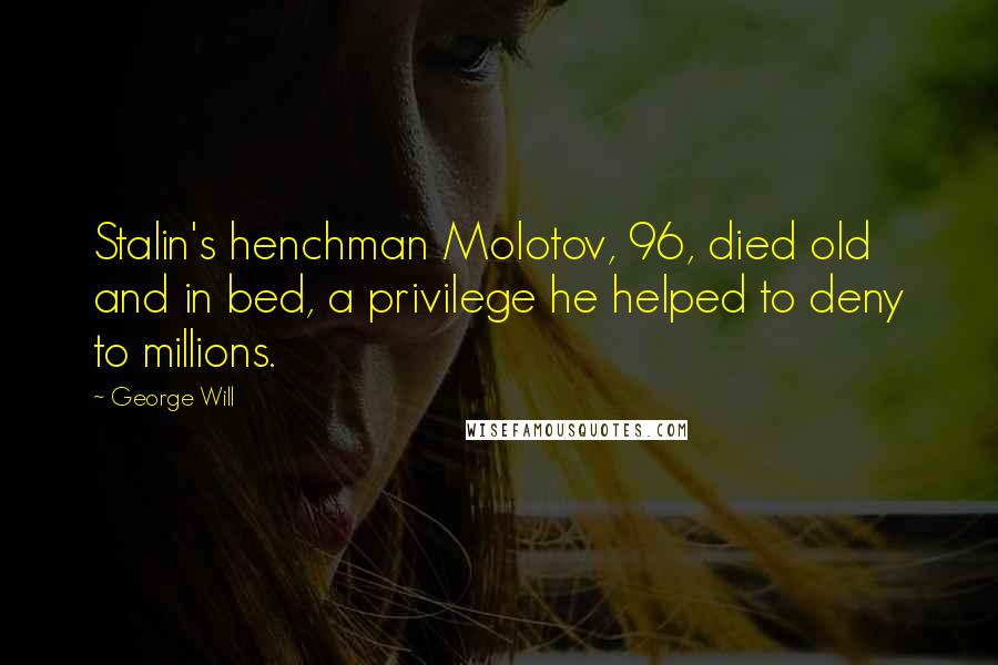 George Will Quotes: Stalin's henchman Molotov, 96, died old and in bed, a privilege he helped to deny to millions.