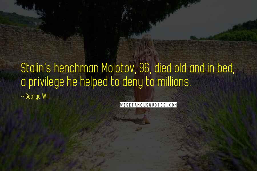 George Will Quotes: Stalin's henchman Molotov, 96, died old and in bed, a privilege he helped to deny to millions.