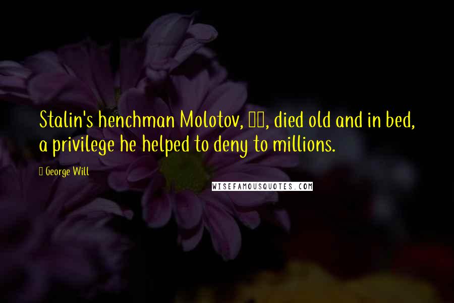 George Will Quotes: Stalin's henchman Molotov, 96, died old and in bed, a privilege he helped to deny to millions.