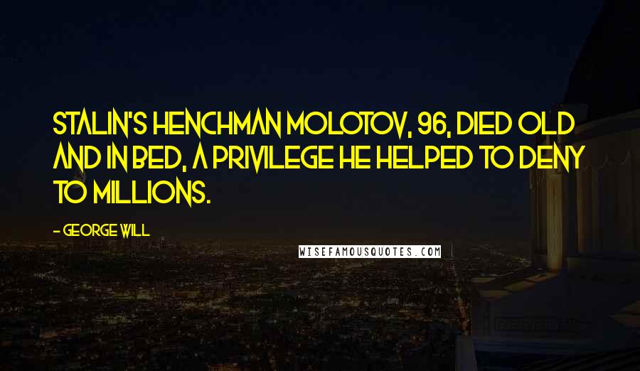 George Will Quotes: Stalin's henchman Molotov, 96, died old and in bed, a privilege he helped to deny to millions.