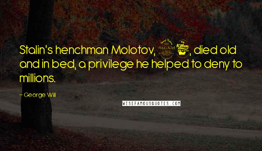 George Will Quotes: Stalin's henchman Molotov, 96, died old and in bed, a privilege he helped to deny to millions.