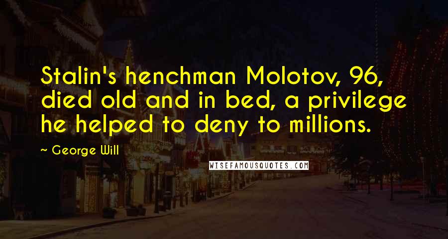 George Will Quotes: Stalin's henchman Molotov, 96, died old and in bed, a privilege he helped to deny to millions.