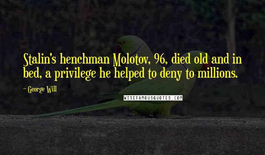 George Will Quotes: Stalin's henchman Molotov, 96, died old and in bed, a privilege he helped to deny to millions.