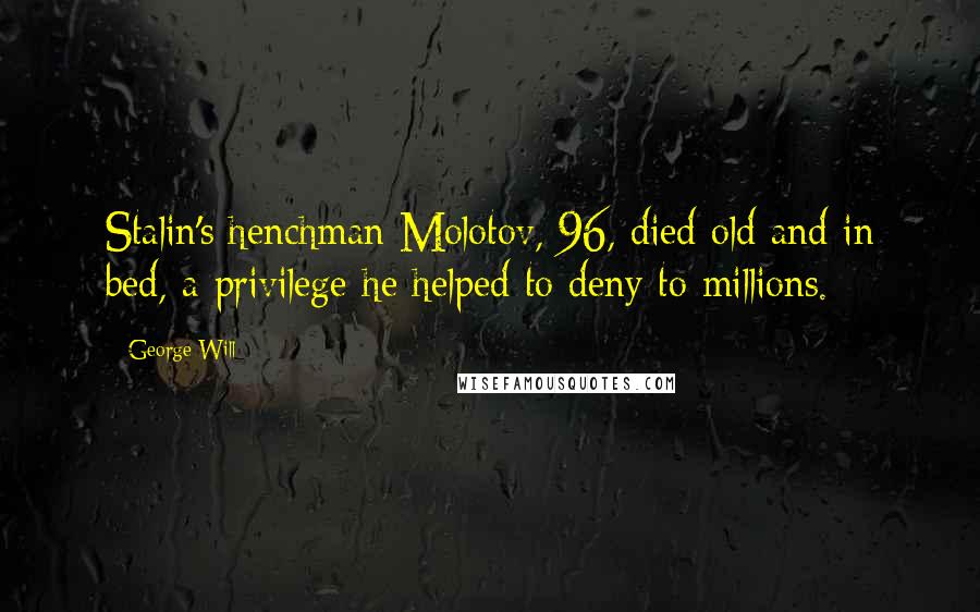 George Will Quotes: Stalin's henchman Molotov, 96, died old and in bed, a privilege he helped to deny to millions.