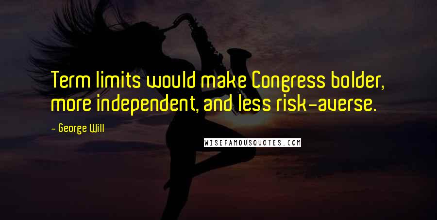 George Will Quotes: Term limits would make Congress bolder, more independent, and less risk-averse.