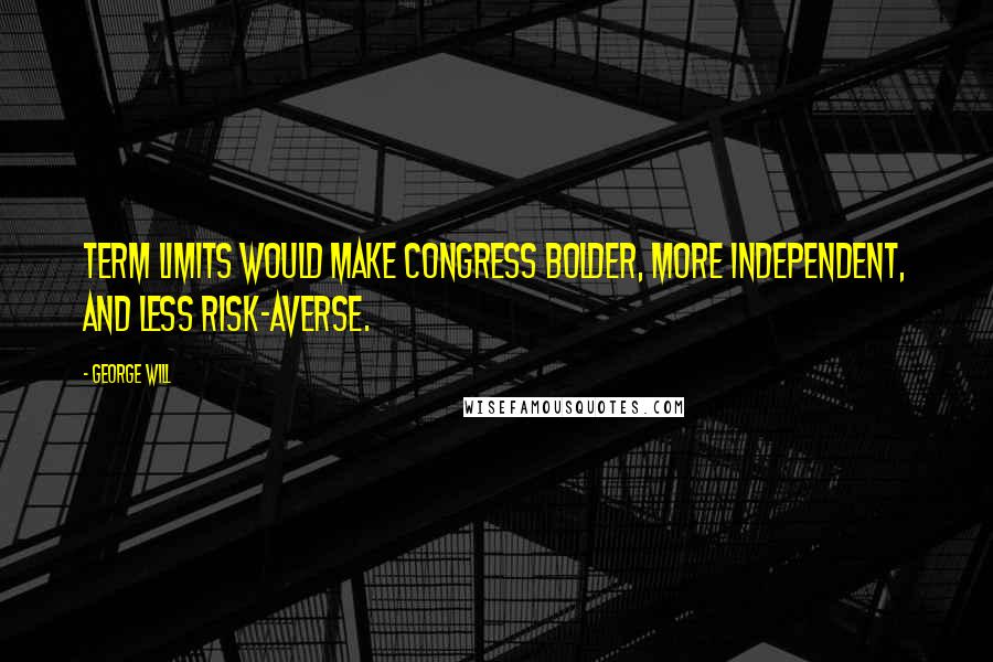 George Will Quotes: Term limits would make Congress bolder, more independent, and less risk-averse.