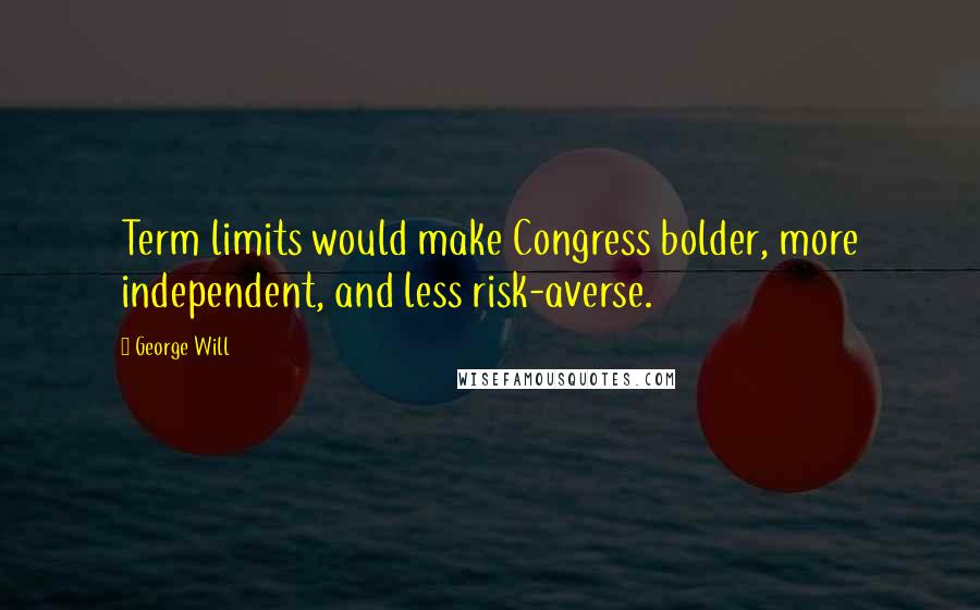 George Will Quotes: Term limits would make Congress bolder, more independent, and less risk-averse.