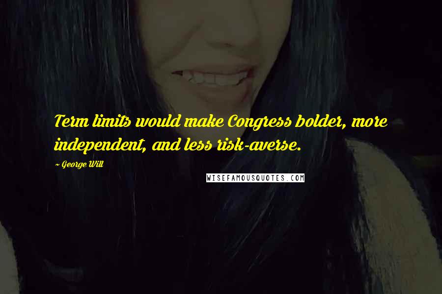 George Will Quotes: Term limits would make Congress bolder, more independent, and less risk-averse.