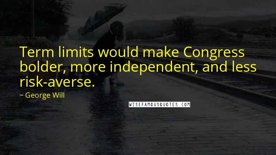 George Will Quotes: Term limits would make Congress bolder, more independent, and less risk-averse.