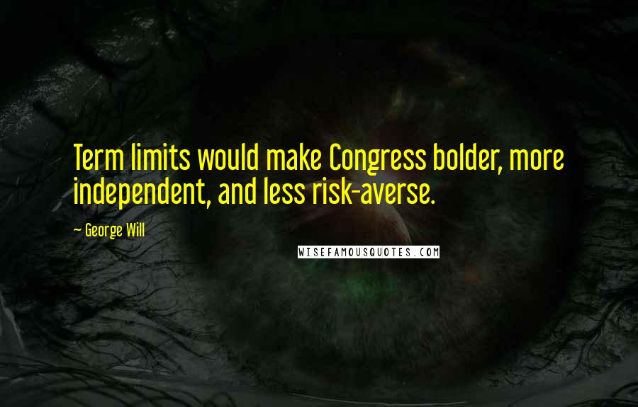 George Will Quotes: Term limits would make Congress bolder, more independent, and less risk-averse.