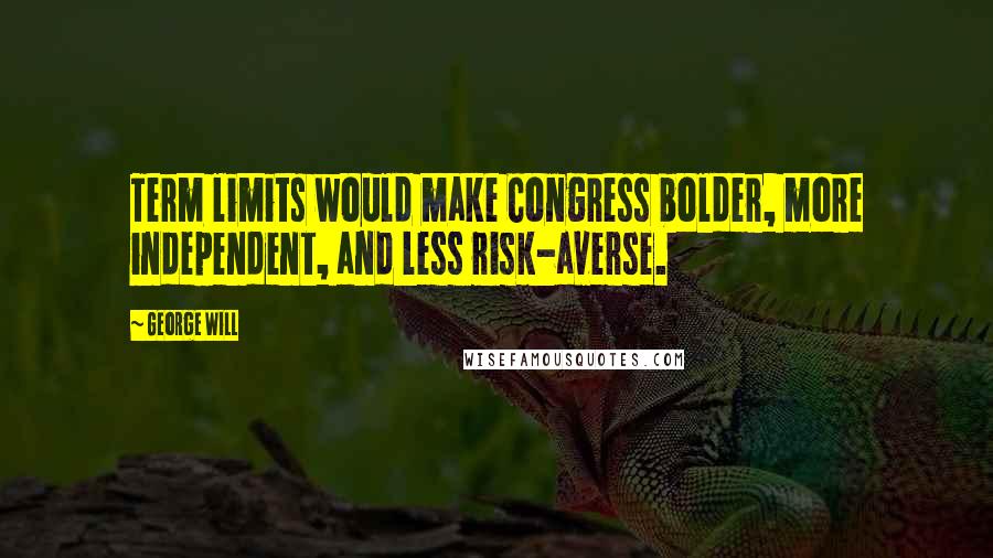 George Will Quotes: Term limits would make Congress bolder, more independent, and less risk-averse.