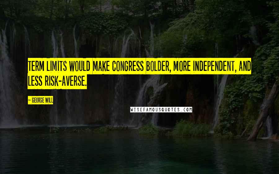 George Will Quotes: Term limits would make Congress bolder, more independent, and less risk-averse.