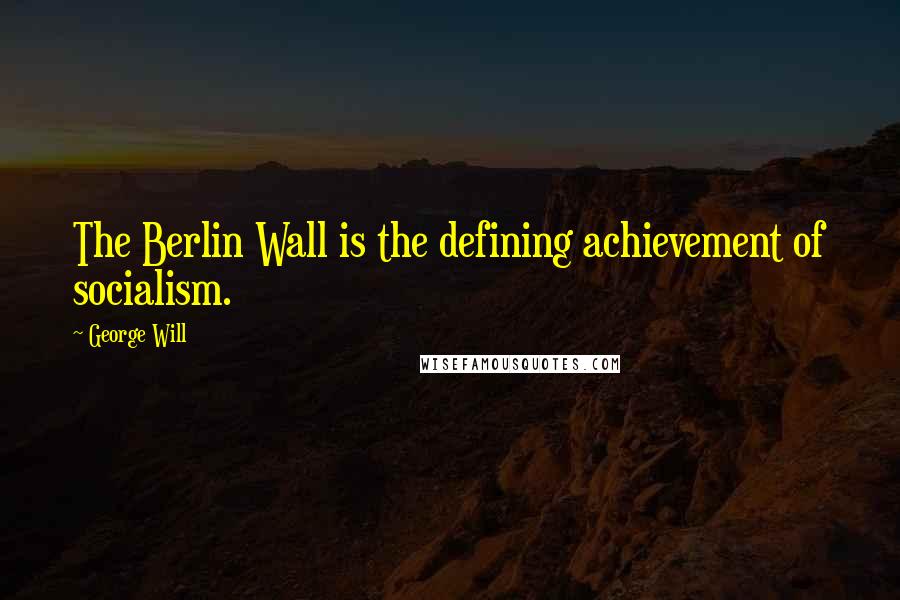 George Will Quotes: The Berlin Wall is the defining achievement of socialism.