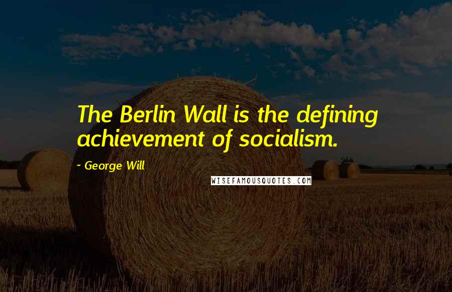 George Will Quotes: The Berlin Wall is the defining achievement of socialism.