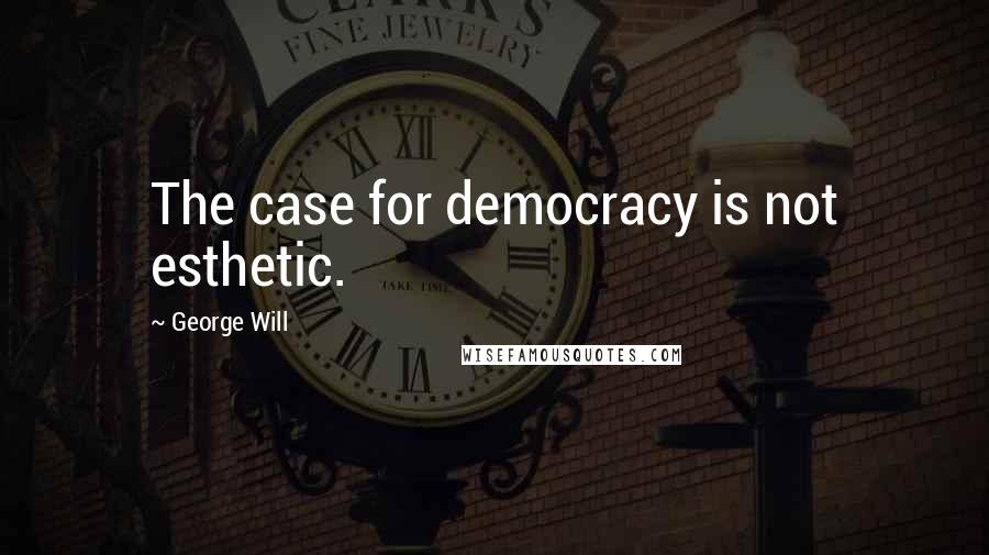 George Will Quotes: The case for democracy is not esthetic.