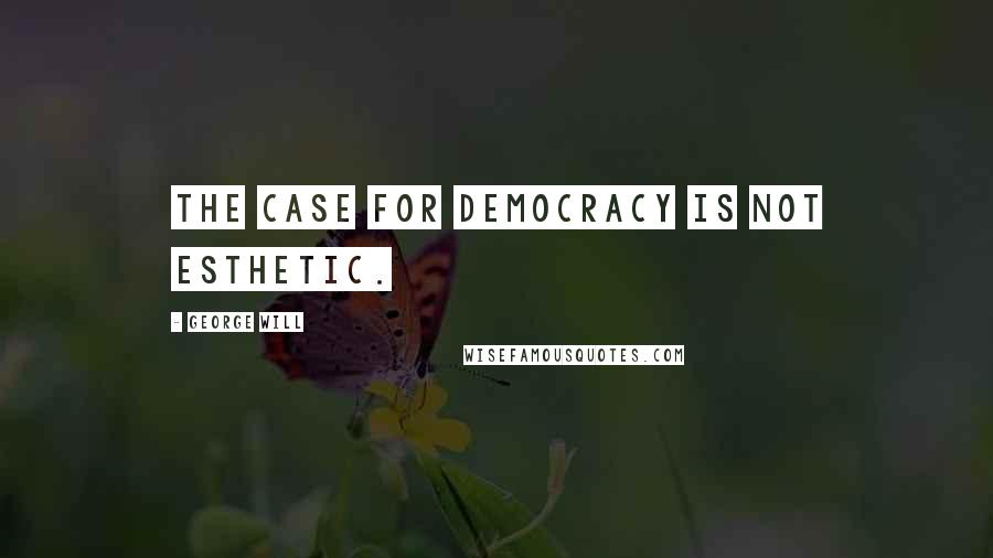 George Will Quotes: The case for democracy is not esthetic.