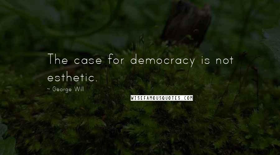 George Will Quotes: The case for democracy is not esthetic.
