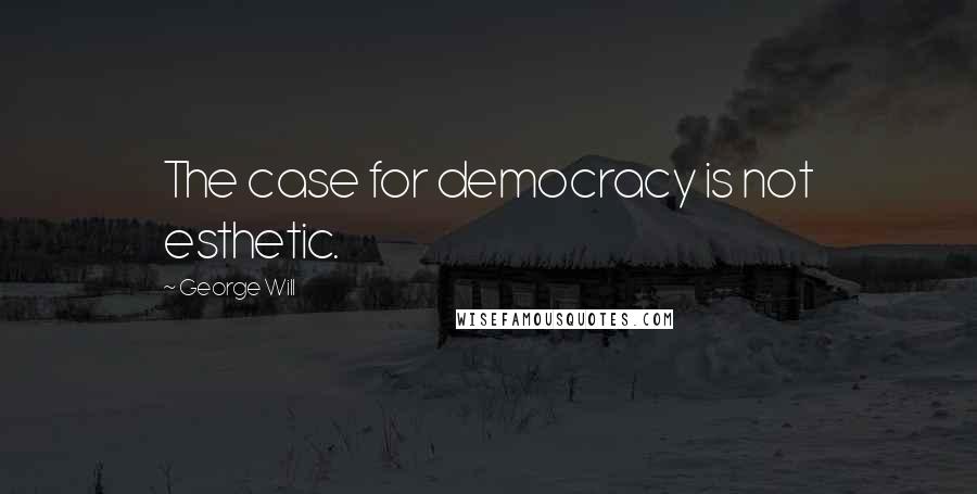 George Will Quotes: The case for democracy is not esthetic.