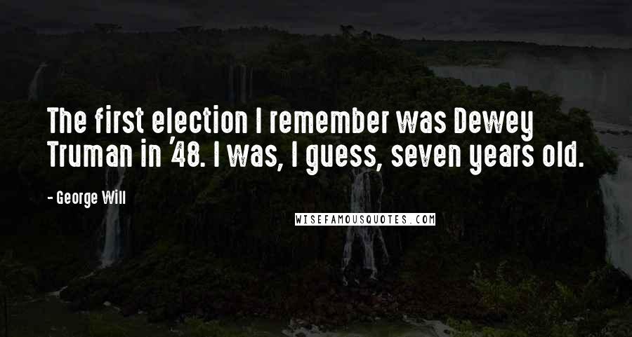 George Will Quotes: The first election I remember was Dewey Truman in '48. I was, I guess, seven years old.