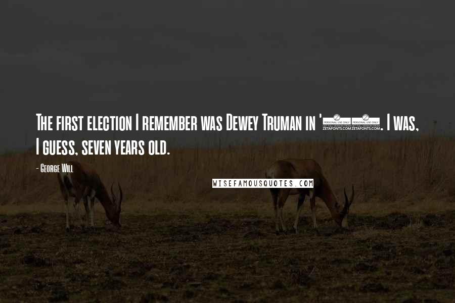 George Will Quotes: The first election I remember was Dewey Truman in '48. I was, I guess, seven years old.