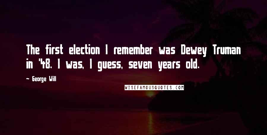 George Will Quotes: The first election I remember was Dewey Truman in '48. I was, I guess, seven years old.