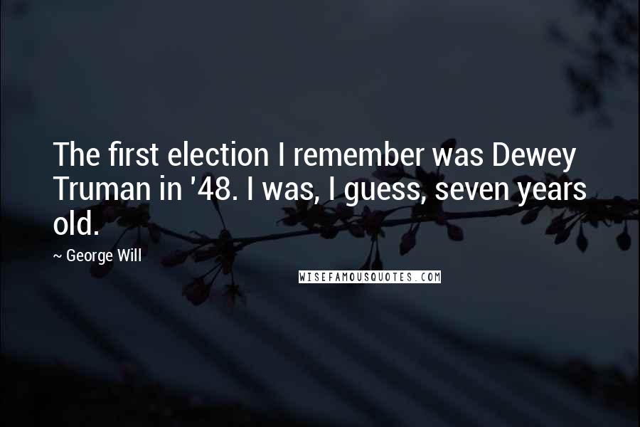 George Will Quotes: The first election I remember was Dewey Truman in '48. I was, I guess, seven years old.