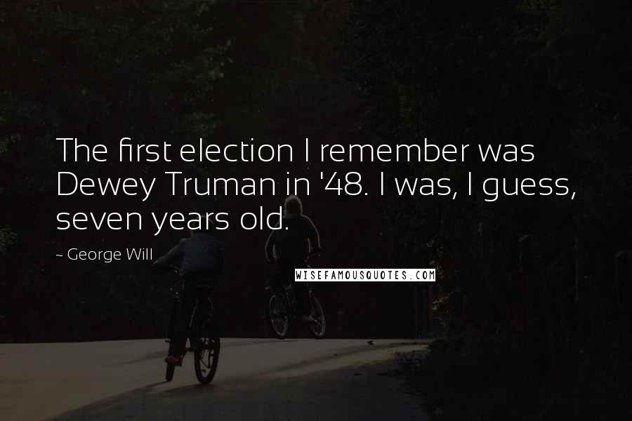 George Will Quotes: The first election I remember was Dewey Truman in '48. I was, I guess, seven years old.