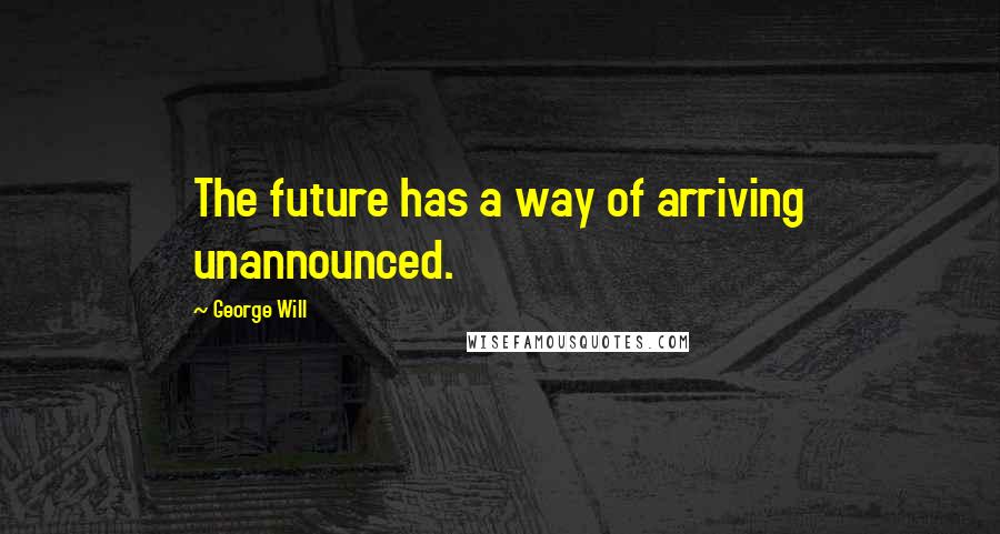 George Will Quotes: The future has a way of arriving unannounced.
