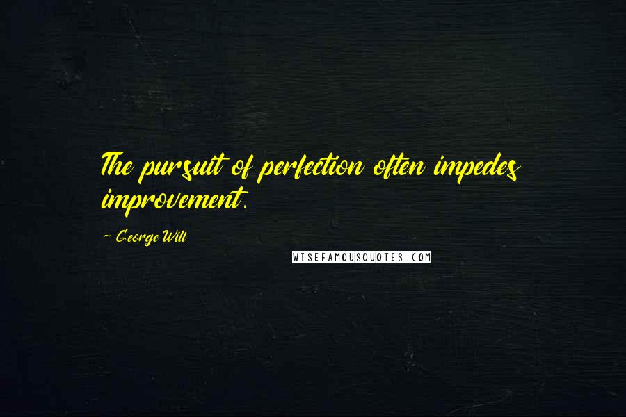 George Will Quotes: The pursuit of perfection often impedes improvement.