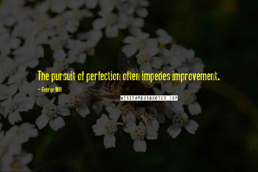 George Will Quotes: The pursuit of perfection often impedes improvement.