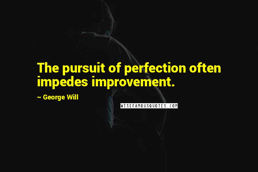 George Will Quotes: The pursuit of perfection often impedes improvement.