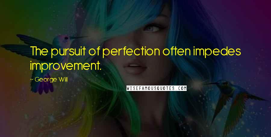 George Will Quotes: The pursuit of perfection often impedes improvement.